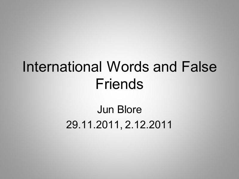 International Words and False Friends Jun Blore 29.11.2011, 2.12.2011
